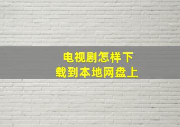 电视剧怎样下载到本地网盘上