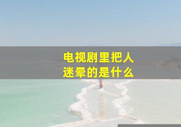 电视剧里把人迷晕的是什么