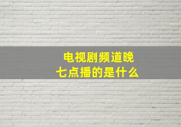 电视剧频道晚七点播的是什么