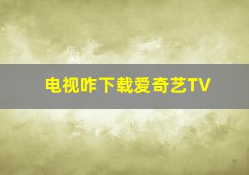 电视咋下载爱奇艺TV