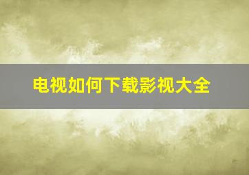 电视如何下载影视大全