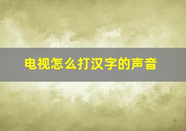 电视怎么打汉字的声音