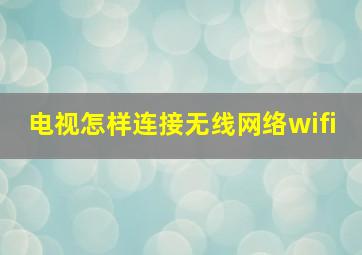 电视怎样连接无线网络wifi