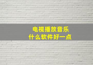 电视播放音乐什么软件好一点