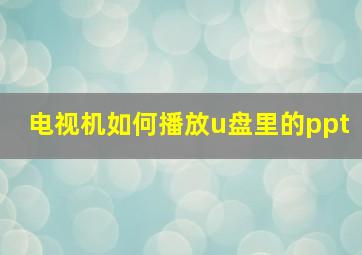 电视机如何播放u盘里的ppt