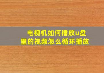 电视机如何播放u盘里的视频怎么循环播放