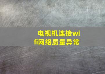 电视机连接wifi网络质量异常