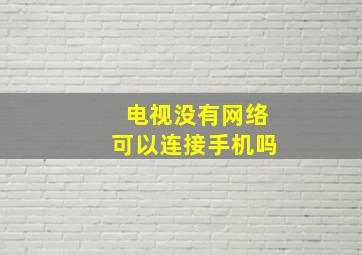 电视没有网络可以连接手机吗