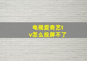 电视爱奇艺tv怎么投屏不了