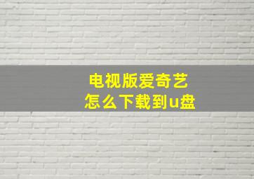 电视版爱奇艺怎么下载到u盘