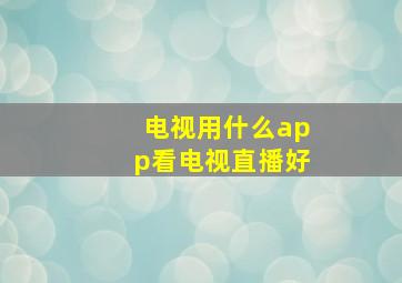 电视用什么app看电视直播好