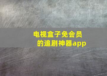 电视盒子免会员的追剧神器app