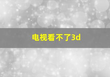 电视看不了3d