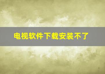 电视软件下载安装不了