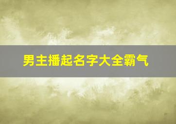 男主播起名字大全霸气