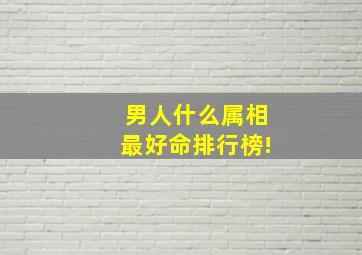 男人什么属相最好命排行榜!