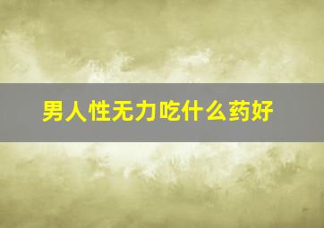 男人性无力吃什么药好