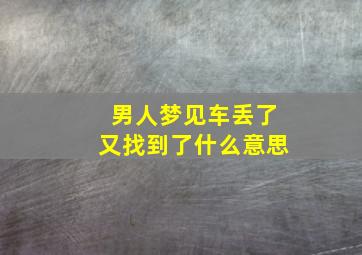 男人梦见车丢了又找到了什么意思