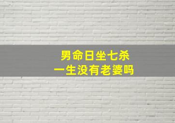 男命日坐七杀一生没有老婆吗