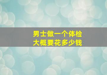 男士做一个体检大概要花多少钱