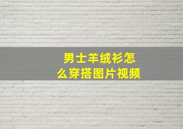 男士羊绒衫怎么穿搭图片视频