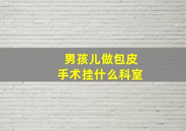 男孩儿做包皮手术挂什么科室