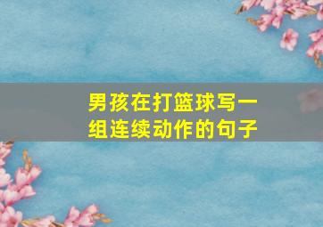 男孩在打篮球写一组连续动作的句子