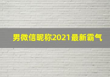 男微信昵称2021最新霸气