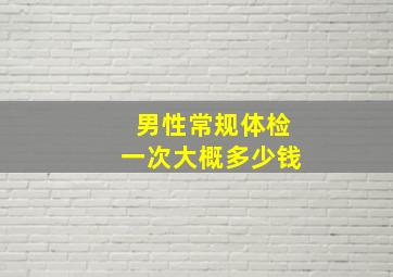 男性常规体检一次大概多少钱