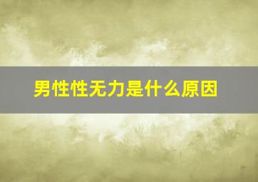 男性性无力是什么原因