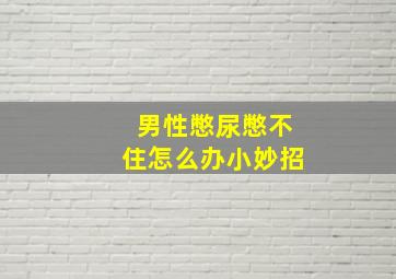 男性憋尿憋不住怎么办小妙招