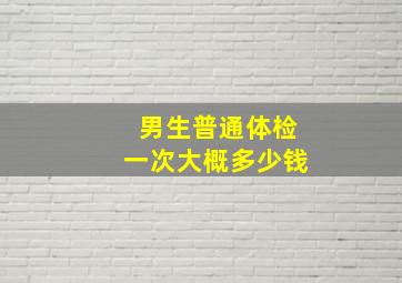 男生普通体检一次大概多少钱