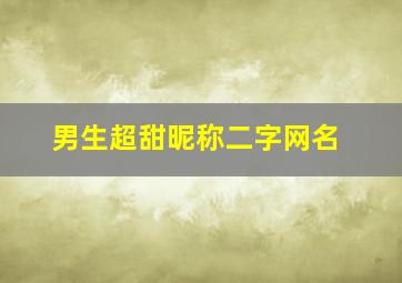 男生超甜昵称二字网名