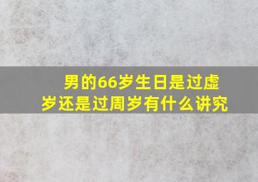 男的66岁生日是过虚岁还是过周岁有什么讲究