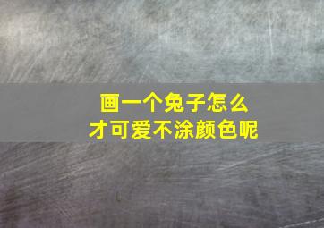 画一个兔子怎么才可爱不涂颜色呢