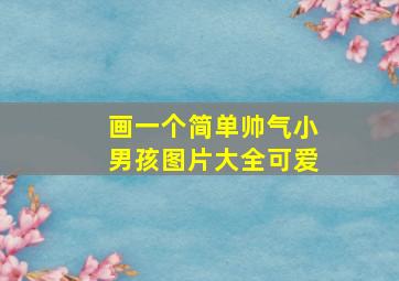 画一个简单帅气小男孩图片大全可爱