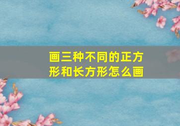 画三种不同的正方形和长方形怎么画