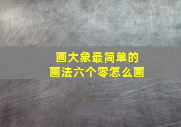 画大象最简单的画法六个零怎么画