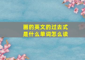 画的英文的过去式是什么单词怎么读