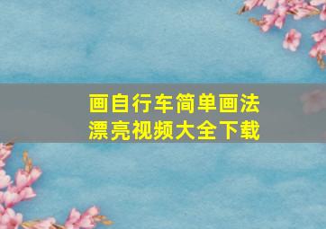 画自行车简单画法漂亮视频大全下载