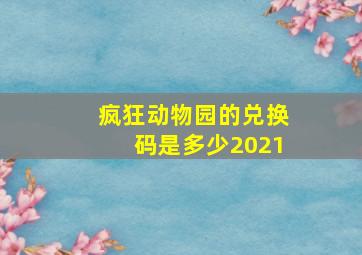 疯狂动物园的兑换码是多少2021