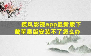 疾风影视app最新版下载苹果版安装不了怎么办