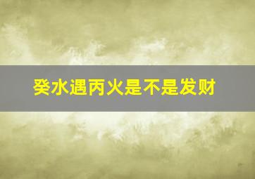 癸水遇丙火是不是发财