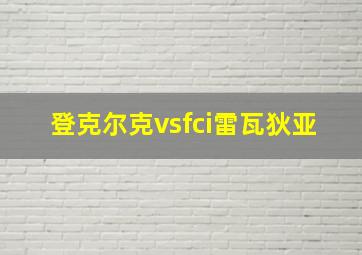 登克尔克vsfci雷瓦狄亚