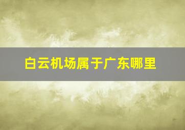 白云机场属于广东哪里