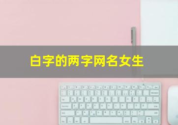 白字的两字网名女生