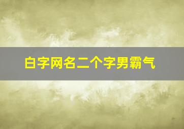 白字网名二个字男霸气