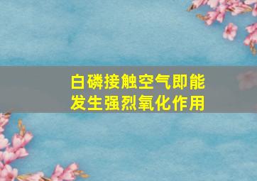 白磷接触空气即能发生强烈氧化作用