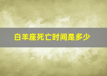 白羊座死亡时间是多少