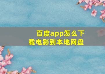 百度app怎么下载电影到本地网盘